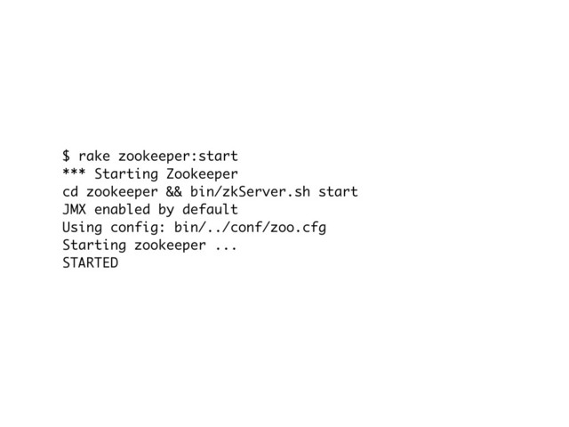 $ rake zookeeper:start
*** Starting Zookeeper
cd zookeeper && bin/zkServer.sh start
JMX enabled by default
Using config: bin/../conf/zoo.cfg
Starting zookeeper ...
STARTED
