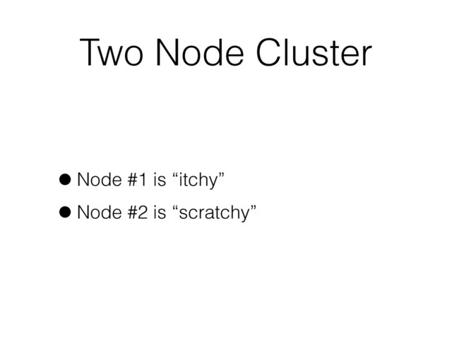Two Node Cluster
•Node #1 is “itchy”
•Node #2 is “scratchy”
