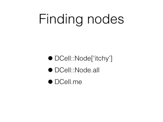 Finding nodes
•DCell::Node[‘itchy’]
•DCell::Node.all
•DCell.me
