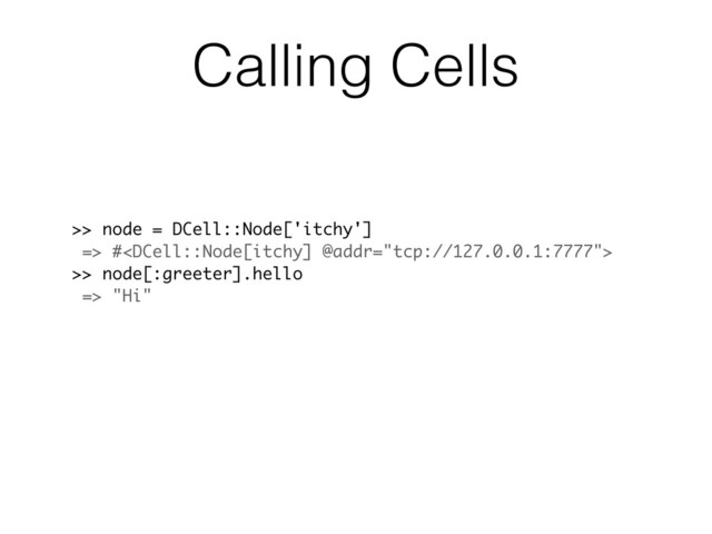 >> node = DCell::Node['itchy']
=> #
>> node[:greeter].hello
=> "Hi"
Calling Cells
