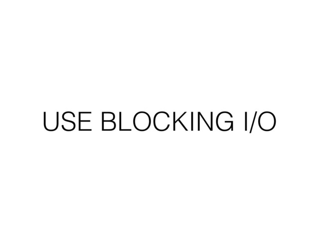 USE BLOCKING I/O
