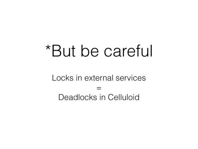 *But be careful
Locks in external services
=
Deadlocks in Celluloid
