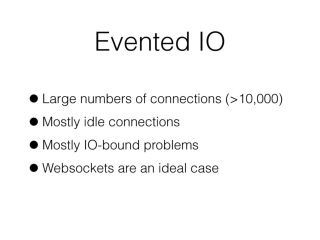 Evented IO
•Large numbers of connections (>10,000)
•Mostly idle connections
•Mostly IO-bound problems
•Websockets are an ideal case
