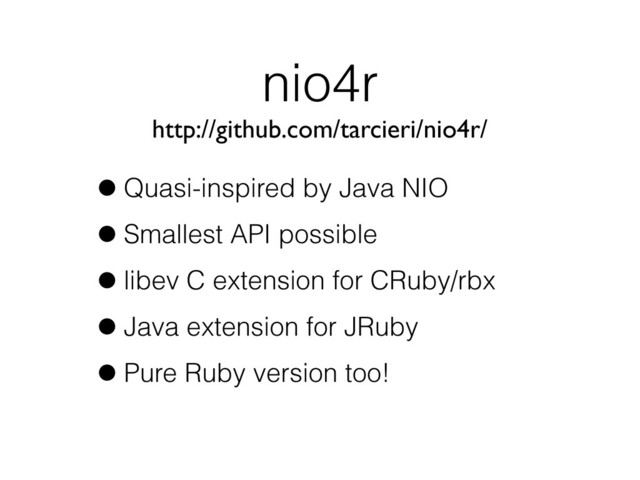 nio4r
•Quasi-inspired by Java NIO
•Smallest API possible
•libev C extension for CRuby/rbx
•Java extension for JRuby
•Pure Ruby version too!
http://github.com/tarcieri/nio4r/
