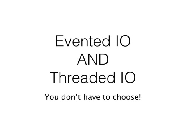 Evented IO
AND
Threaded IO
You don’t have to choose!
