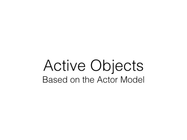 Active Objects
Based on the Actor Model
