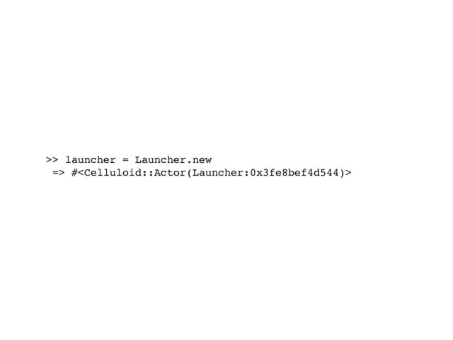 >> launcher = Launcher.new
=> #
