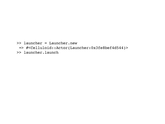 >> launcher = Launcher.new
=> #
>> launcher.launch
