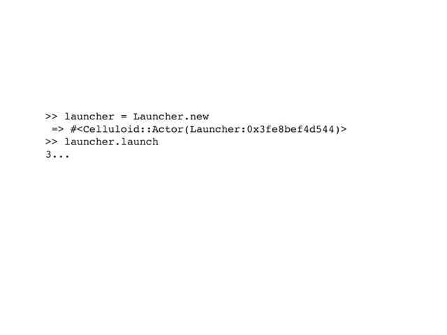 >> launcher = Launcher.new
=> #
>> launcher.launch
3...
