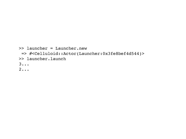 >> launcher = Launcher.new
=> #
>> launcher.launch
3...
2...
