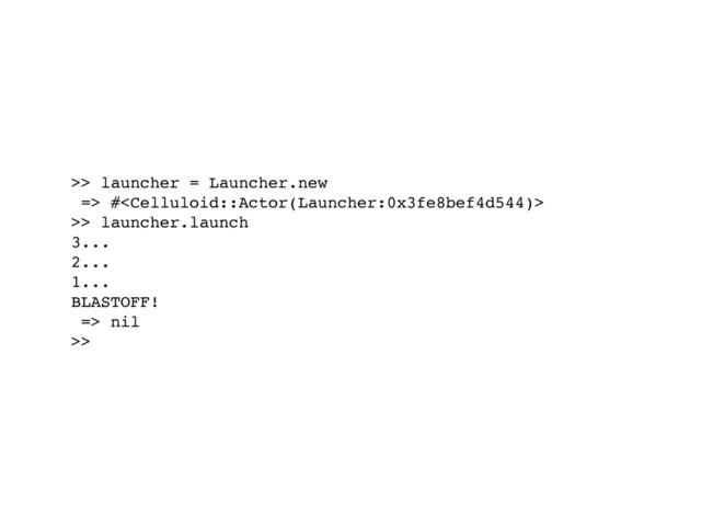 >> launcher = Launcher.new
=> #
>> launcher.launch
3...
2...
1...
BLASTOFF!
=> nil
>>
