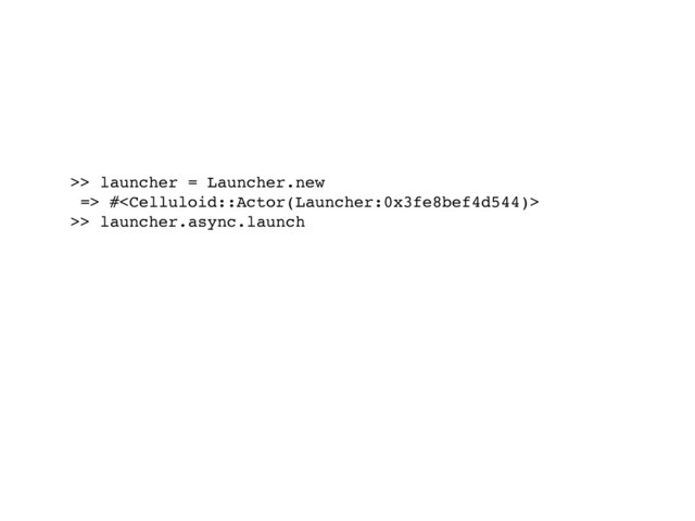 >> launcher = Launcher.new
=> #
>> launcher.async.launch
