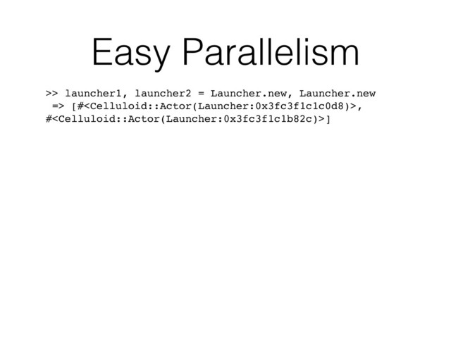 >> launcher1, launcher2 = Launcher.new, Launcher.new
=> [#,
#]
Easy Parallelism
