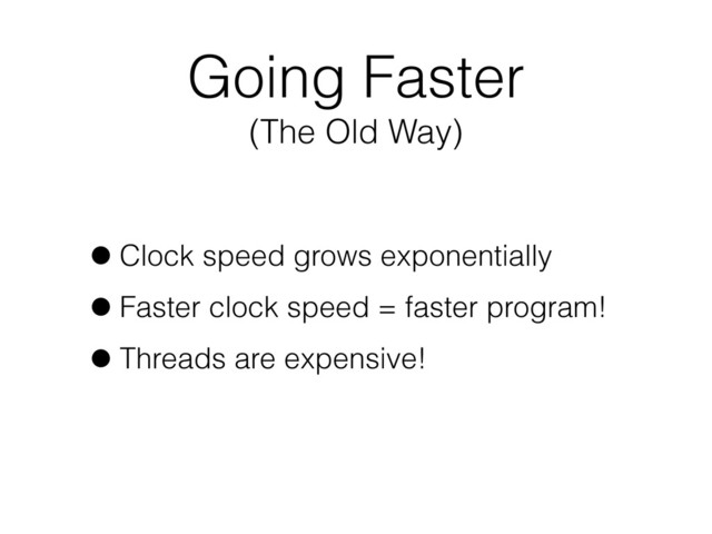 Going Faster
(The Old Way)
•Clock speed grows exponentially
•Faster clock speed = faster program!
•Threads are expensive!
