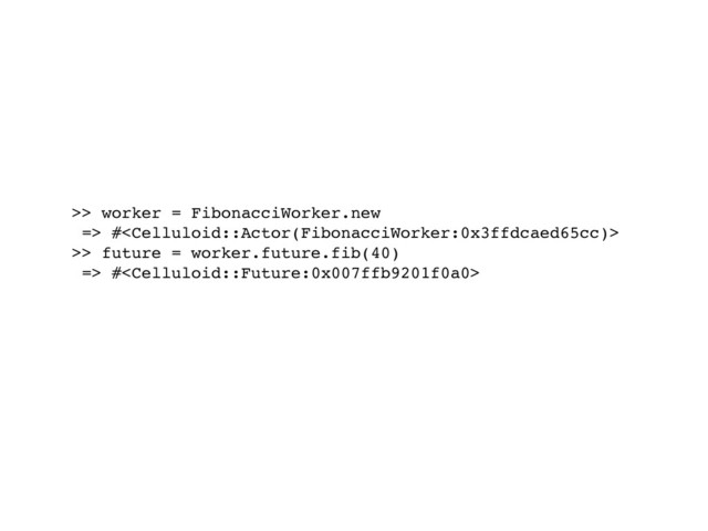 >> worker = FibonacciWorker.new
=> #
>> future = worker.future.fib(40)
=> #
