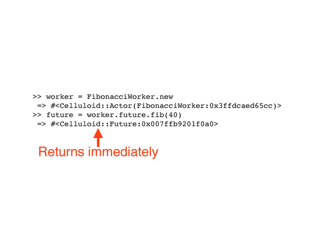 >> worker = FibonacciWorker.new
=> #
>> future = worker.future.fib(40)
=> #
Returns immediately
