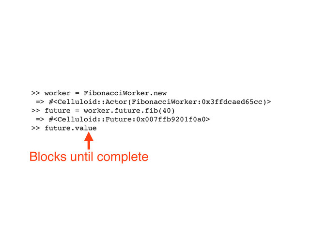 >> worker = FibonacciWorker.new
=> #
>> future = worker.future.fib(40)
=> #
>> future.value
Blocks until complete
