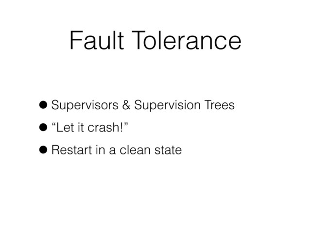 Fault Tolerance
•Supervisors & Supervision Trees
•“Let it crash!”
•Restart in a clean state
