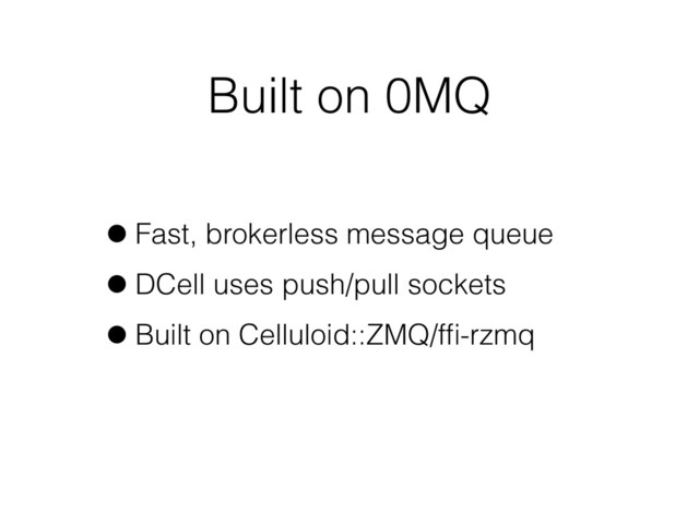 Built on 0MQ
•Fast, brokerless message queue
•DCell uses push/pull sockets
•Built on Celluloid::ZMQ/fﬁ-rzmq
