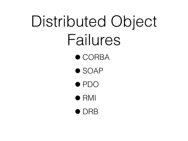 Distributed Object
Failures
•CORBA
•SOAP
•PDO
•RMI
•DRB
