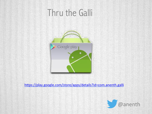 @anenth	  
Thru the Galli
h,ps://play.google.com/store/apps/details?id=com.anenth.galli	  
