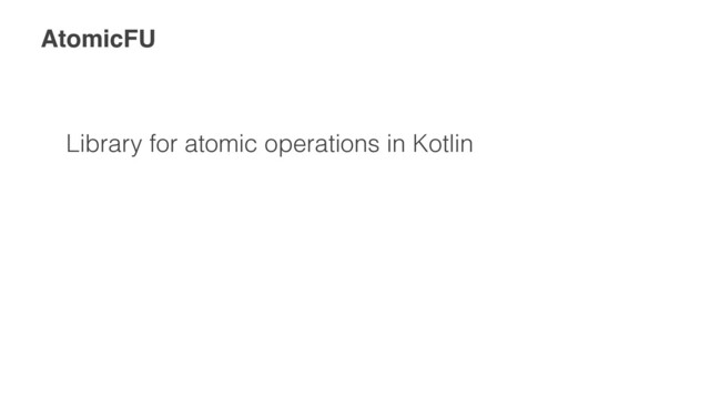 AtomicFU
Library for atomic operations in Kotlin
