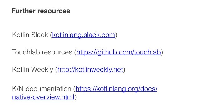 Further resources
Kotlin Slack (kotlinlang.slack.com)
Touchlab resources (https://github.com/touchlab)
Kotlin Weekly (http://kotlinweekly.net)
K/N documentation (https://kotlinlang.org/docs/
native-overview.html)
