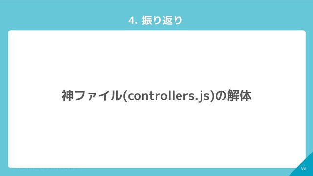 88
CONFIDENTIAL - © 2022 CoDMON Inc. 88
4. 振り返り
神ファイル(controllers.js)の解体
