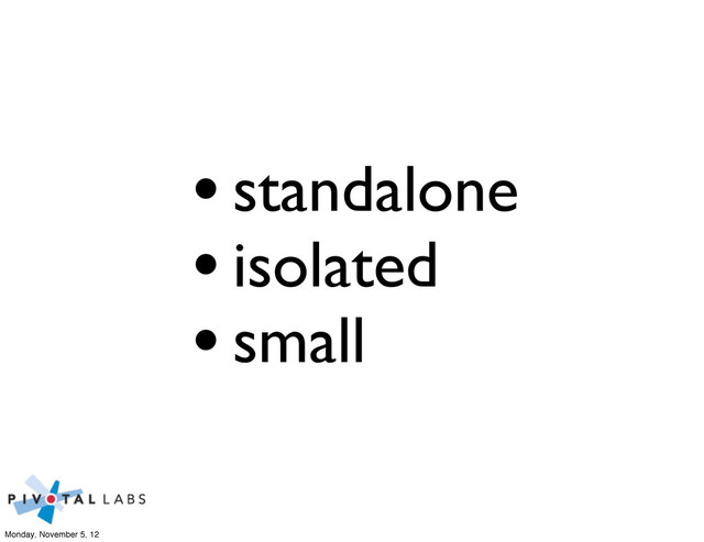 •standalone
•isolated
•small
Monday, November 5, 12
