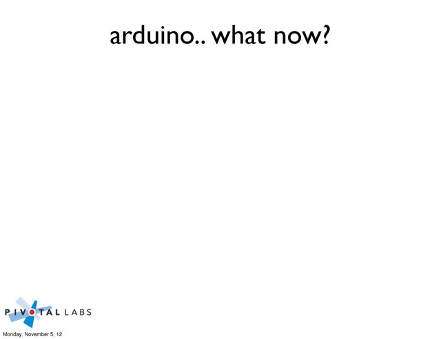 arduino.. what now?
Monday, November 5, 12
