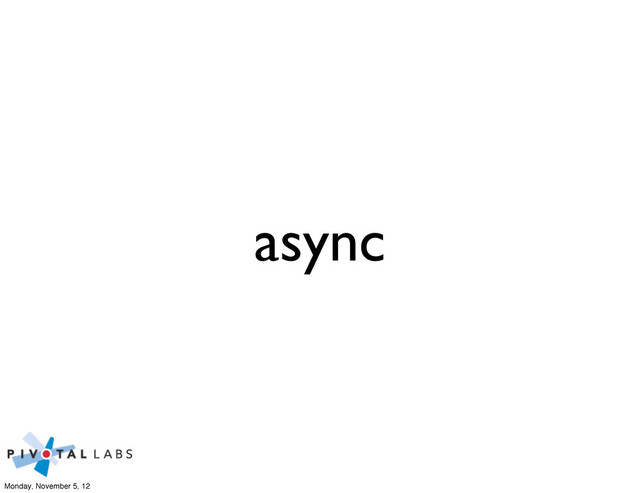 async
Monday, November 5, 12
