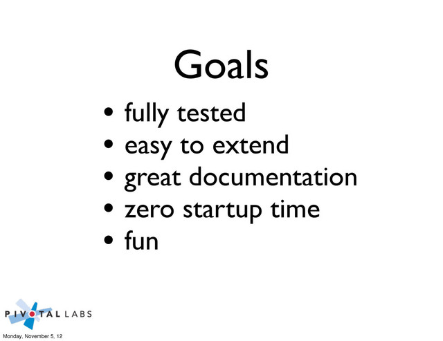 Goals
• fully tested
• easy to extend
• great documentation
• zero startup time
• fun
Monday, November 5, 12
