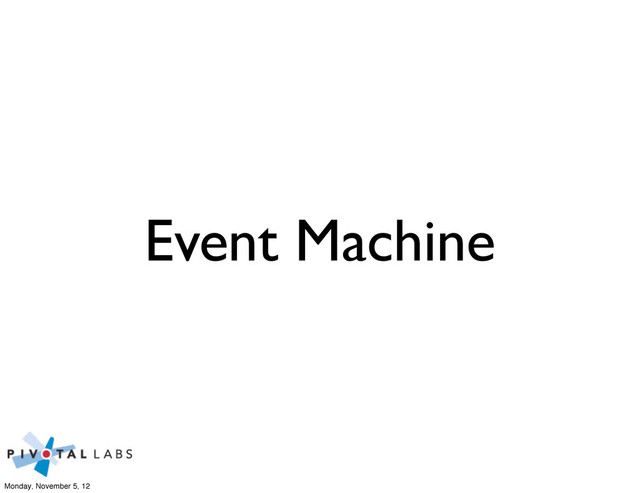 Event Machine
Monday, November 5, 12
