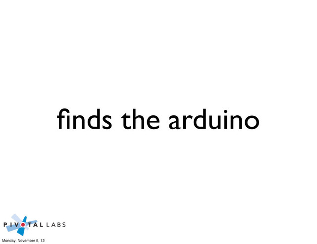 ﬁnds the arduino
Monday, November 5, 12
