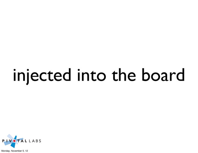 injected into the board
Monday, November 5, 12
