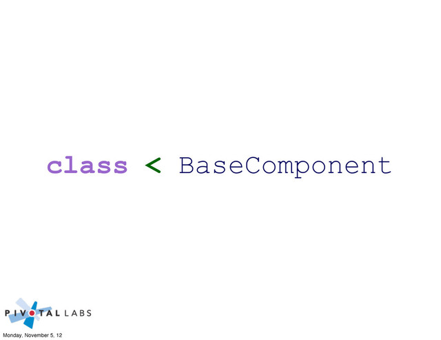 class < BaseComponent
Monday, November 5, 12
