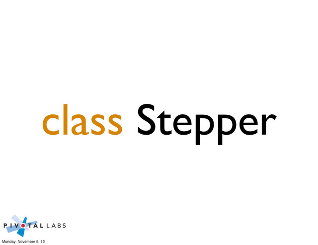 class Stepper
Monday, November 5, 12
