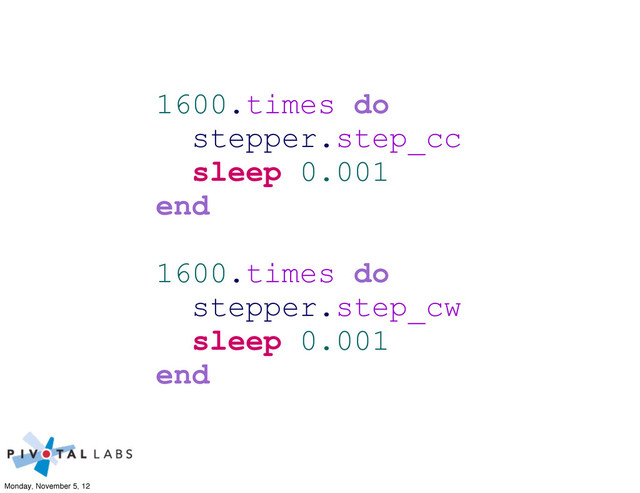 1600.times do
stepper.step_cc
sleep 0.001
end
1600.times do
stepper.step_cw
sleep 0.001
end
Monday, November 5, 12
