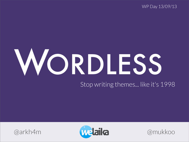 WORDLESS
Stop writing themes... like it's 1998
@arkh4m @mukkoo
WP Day 13/09/13
