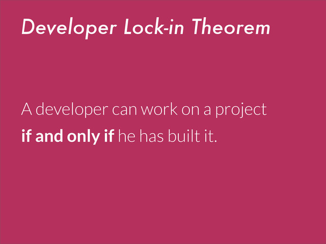 Developer Lock-in Theorem
A developer can work on a project
if and only if he has built it.

