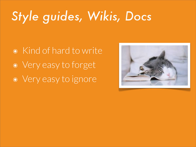 Style guides, Wikis, Docs
๏ Kind of hard to write
๏ Very easy to forget
๏ Very easy to ignore
