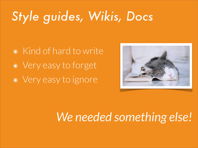 Style guides, Wikis, Docs
๏ Kind of hard to write
๏ Very easy to forget
๏ Very easy to ignore
We needed something else!
