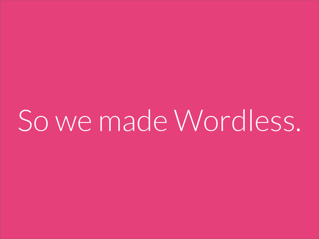 So we made Wordless.
