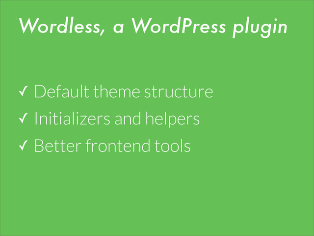 ✓ Default theme structure
✓ Initializers and helpers
✓ Better frontend tools
Wordless, a WordPress plugin
