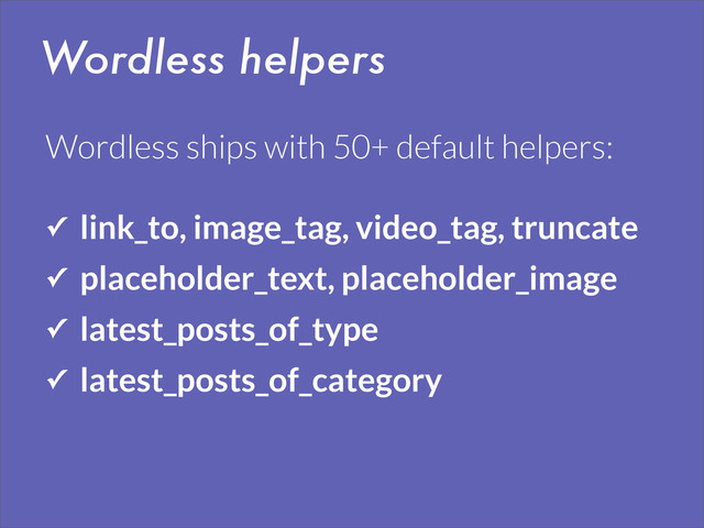 Wordless helpers
✓ link_to, image_tag, video_tag, truncate
✓ placeholder_text, placeholder_image
✓ latest_posts_of_type
✓ latest_posts_of_category
Wordless ships with 50+ default helpers:
