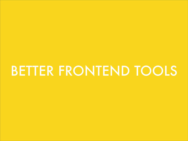 BETTER FRONTEND TOOLS
