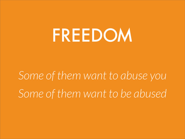 Some of them want to abuse you
Some of them want to be abused
FREEDOM
