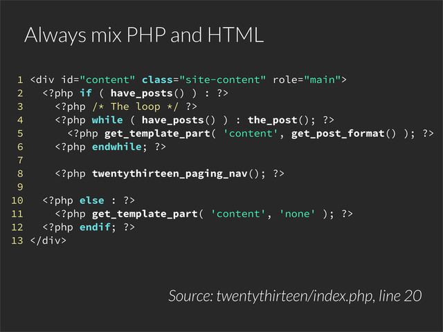 Always mix PHP and HTML
1 <div class="site-content">
2 
3 
4 
5 
6 
7
8 
9
10 
11 
12 
13 </div>
Source: twentythirteen/index.php, line 20

