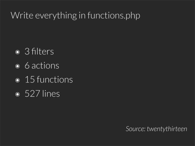 Write everything in functions.php
Source: twentythirteen
๏ 3 ﬁlters
๏ 6 actions
๏ 15 functions
๏ 527 lines
