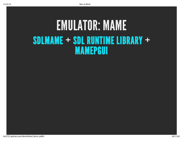 11/6/12 Mac at Work
187/192
bit3725.github.com/WorkAtMac/?print‑pdf#/
EMULATOR: MAME
+ +
SDLMAME SDL RUNTIME LIBRARY
MAMEPGUI
